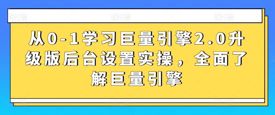 从0-1学习巨量引擎2.0升级版后台设置实操，全面了解巨量引擎-88共享