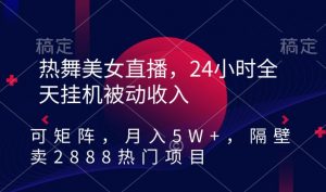 热舞美女直播,24小时全天挂机被动收入,可矩阵,月入5W+,隔壁卖2888热门项目【揭秘】-88共享