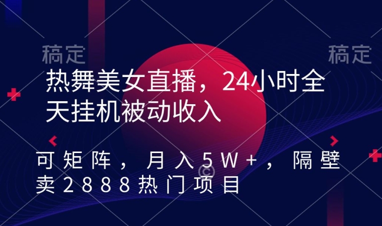 热舞美女直播，24小时全天挂机被动收入，可矩阵，月入5W+，隔壁卖2888热门项目【揭秘】-88共享