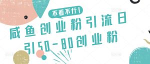 咸鱼创业粉引流日引50-80创业粉【揭秘】-88共享