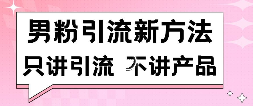 男粉引流新方法日引流100多个男粉只讲引流不讲产品不违规不封号【揭秘】-88共享