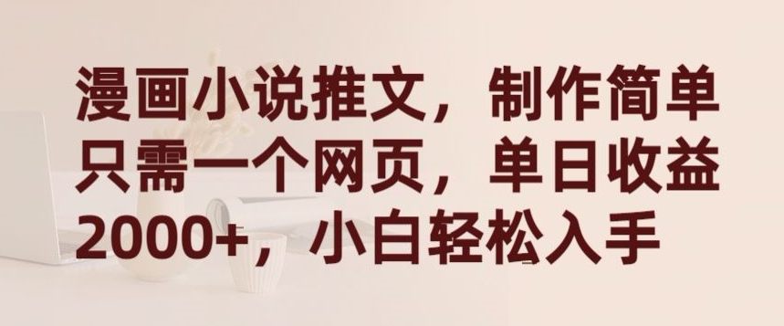 漫画小说推文，制作简单只需一个网页，单日收益2000+，小白轻松入手【揭秘】-88共享