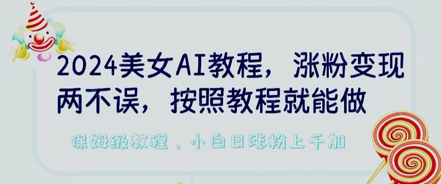 2024美女AI教程，涨粉变现两不误，按照教程制作就能做，平台低概率检测出是AI制作【揭秘】-88共享