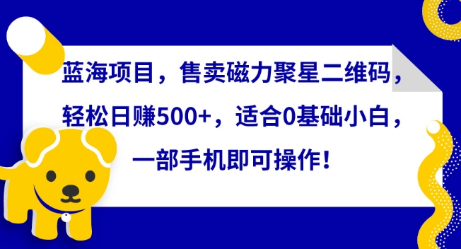 蓝海项目，售卖磁力聚星二维码，轻松日赚500+，适合0基础小白，一部手机即可操作【揭秘】-88共享