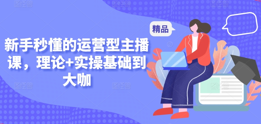 新手秒懂的运营型主播课，理论+实操基础到大咖-88共享
