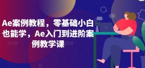 Ae案例教程,零基础小白也能学,Ae入门到进阶案例教学课-88共享