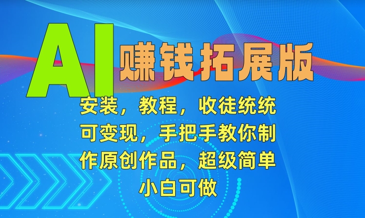 AI赚钱拓展版，安装，教程，收徒统统可变现，手把手教你制作原创作品，超级简单，小白可做【揭秘】-88共享