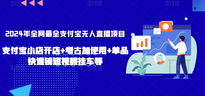 2024年全网最全支付宝无人直播项目，支付宝小店开店+考古加使用+单品快速铺短视频挂车等【揭秘】-88共享