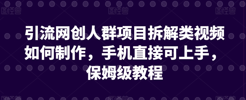 引流网创人群项目拆解类视频如何制作，手机直接可上手，保姆级教程【揭秘】-88共享
