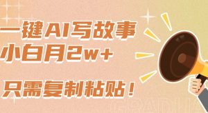 一键AI写故事，新赛道新玩法，只需复制粘贴，小白轻松月入2w+【揭秘】-88共享