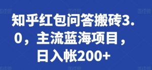 知乎红包问答搬砖3.0,主流蓝海项目,日入帐200+【揭秘】-88共享