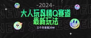 全新大人玩具情Q赛道合规新玩法，公转私域不封号流量多渠道变现，三个月变现20W【揭秘】-88共享