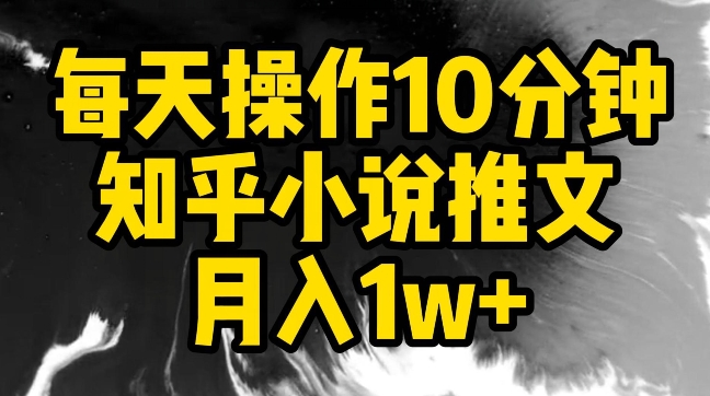 每天操作10分钟，知乎小说推文月入1w+【揭秘】-88共享