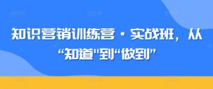 知识营销训练营·实战班,从“知道”到“做到”-88共享