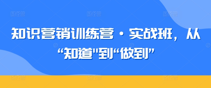 知识营销训练营·实战班，从“知道”到“做到”-88共享