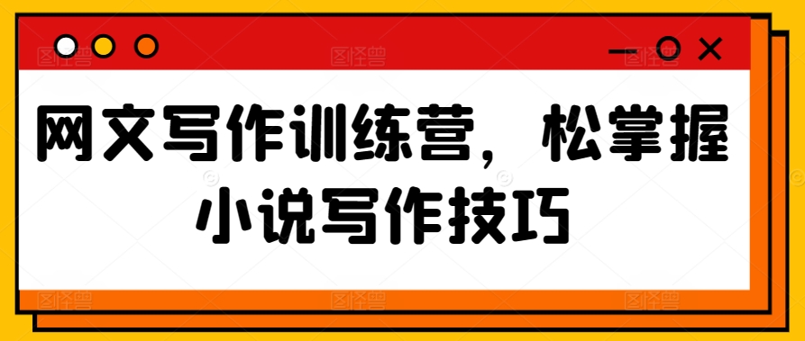 网文写作训练营，松掌握小说写作技巧-88共享