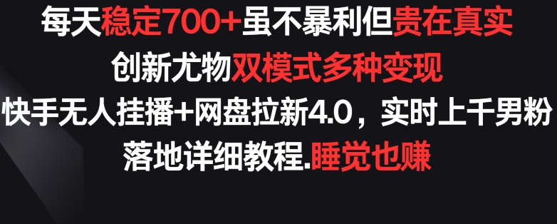 每天稳定700+，收益不高但贵在真实，创新尤物双模式多渠种变现，快手无人挂播+网盘拉新4.0【揭秘】-88共享