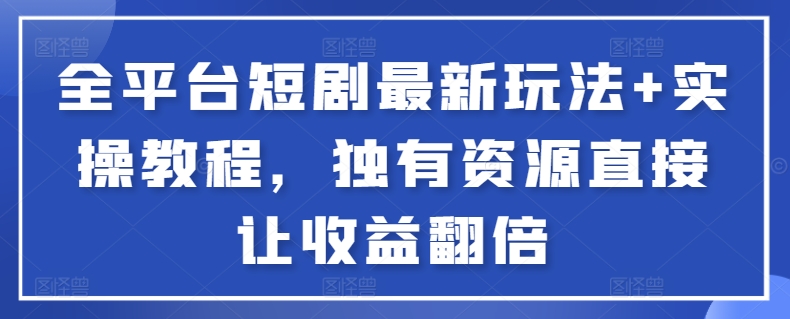全平台短剧最新玩法+实操教程，独有资源直接让收益翻倍【揭秘】-88共享