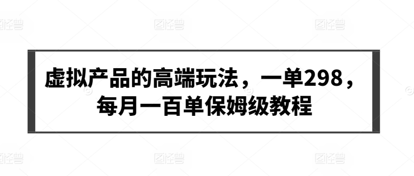 虚拟产品的高端玩法，一单298，每月一百单保姆级教程【揭秘】-88共享