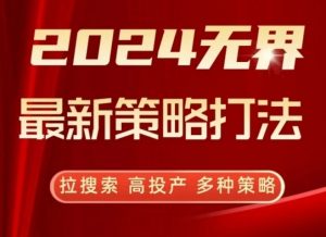2024无界最新策略打法，拉搜索，高投产，多种策略-88共享
