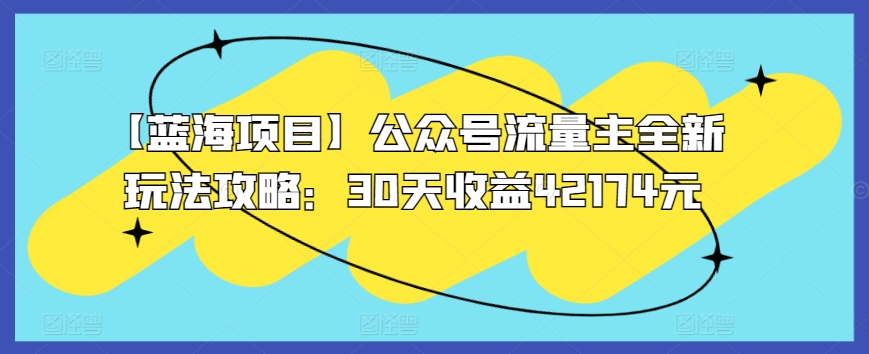 【蓝海项目】公众号流量主全新玩法攻略：30天收益42174元【揭秘】-88共享