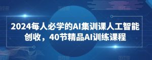 2024每人必学的AI集训课人工智能创收,40节精品AI训练课程-88共享