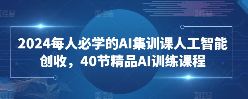 2024每人必学的AI集训课人工智能创收，40节精品AI训练课程-88共享