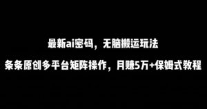 最新ai流量密码,傻瓜式搬运玩法,条条原创,多平台矩阵操作,月赚5万+保姆式教程【揭秘】-88共享