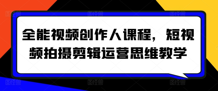 全能视频创作人课程，短视频拍摄剪辑运营思维教学-88共享