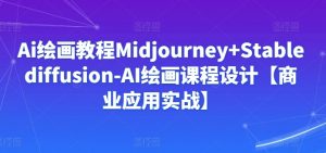 Ai绘画教程Midjourney+Stablediffusion-AI绘画课程设计【商业应用实战】-88共享