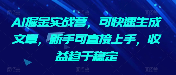 AI掘金实战营，可快速生成文章，新手可直接上手，收益趋于稳定-88共享