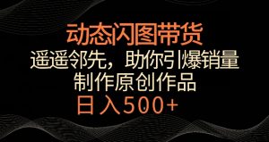 动态闪图带货,遥遥领先,冷门玩法,助你轻松引爆销量,日赚500+【揭秘】-88共享