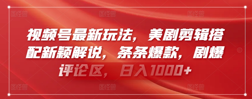 视频号最新玩法，美剧剪辑搭配新颖解说，条条爆款，剧爆评论区，日入1000+【揭秘】-88共享