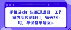 手机游戏广告变现项目,工作室内部实测项目,每天2小时,单设备单号30+【揭秘】-88共享