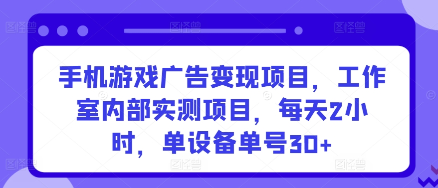 手机游戏广告变现项目，工作室内部实测项目，每天2小时，单设备单号30+【揭秘】-88共享