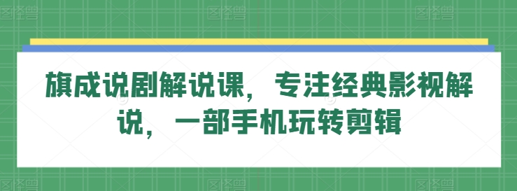 旗成说剧解说课，专注经典影视解说，一部手机玩转剪辑-88共享