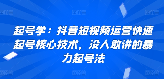 起号学：抖音短视频运营快速起号核心技术，没人敢讲的暴力起号法-88共享
