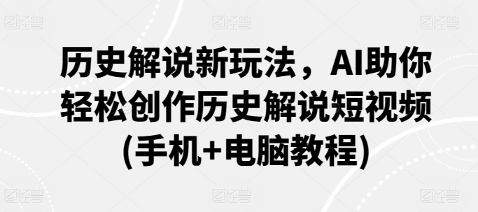 历史解说新玩法，AI助你轻松创作历史解说短视频(手机+电脑教程)-88共享