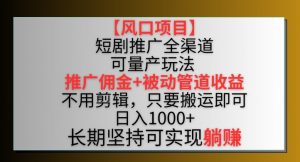 【风口项目】短剧推广全渠道最新双重收益玩法,推广佣金管道收益,不用剪辑,只要搬运即可【揭秘】-88共享