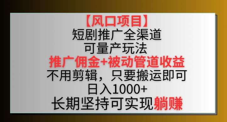 【风口项目】短剧推广全渠道最新双重收益玩法，推广佣金管道收益，不用剪辑，只要搬运即可【揭秘】-88共享