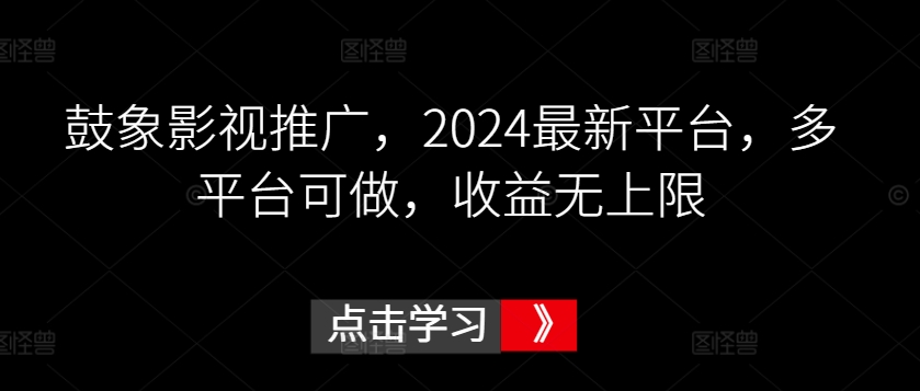 鼓象影视推广，2024最新平台，多平台可做，收益无上限【揭秘】-88共享