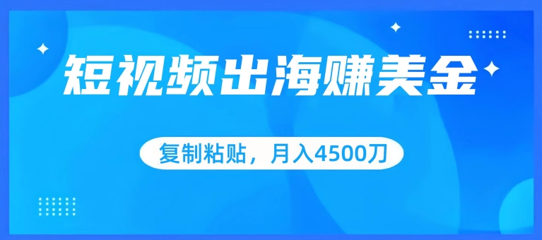 短视频出海赚美金，复制粘贴批量操作，小白轻松掌握，月入4500美刀【揭秘】-88共享