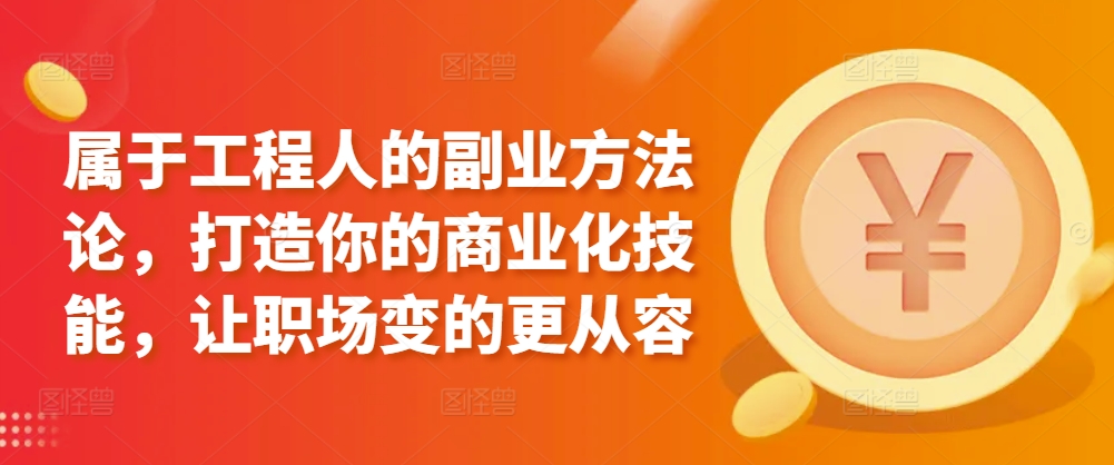 属于工程人的副业方法论，打造你的商业化技能，让职场变的更从容-88共享