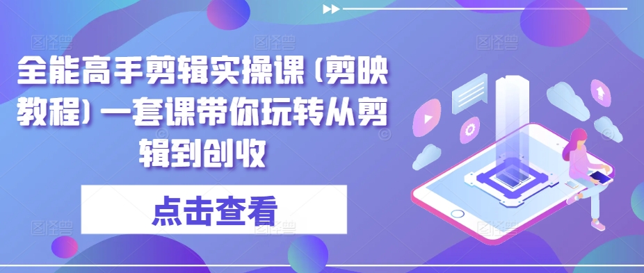 全能高手剪辑实操课(剪映教程)一套课带你玩转从剪辑到创收-88共享