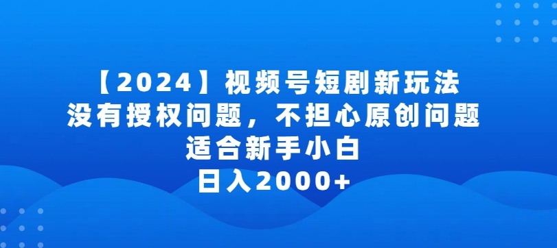 2024视频号短剧玩法，没有授权问题，不担心原创问题，适合新手小白，日入2000+【揭秘】-88共享