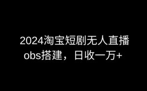 2024最新淘宝短剧无人直播，obs多窗口搭建，日收6000+【揭秘】-88共享