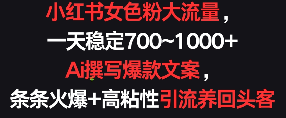 小红书女色粉大流量，一天稳定700~1000+  Ai撰写爆款文案，条条火爆+高粘性引流养回头客【揭秘】-88共享
