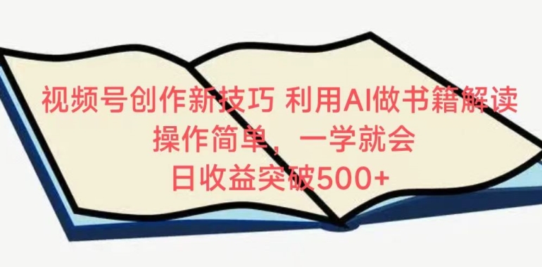 视频号创作新技巧，利用AI做书籍解读，操作简单，一学就会 日收益突破500+【揭秘】-88共享