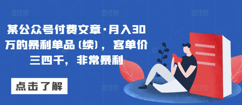某公众号付费文章·月入30万的暴利单品(续)，客单价三四千，非常暴利-88共享