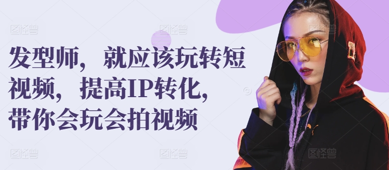发型师，就应该玩转短视频，提高IP转化，带你会玩会拍视频-88共享